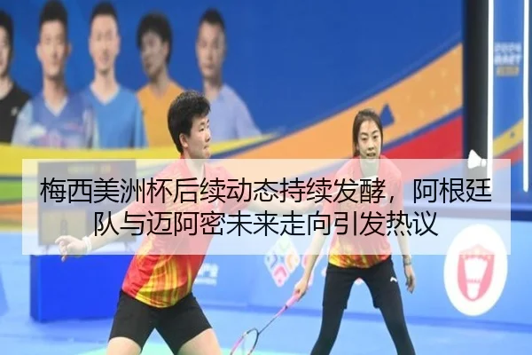 梅西美洲杯后续动态持续发酵，阿根廷队与迈阿密未来走向引发热议 - huatihui